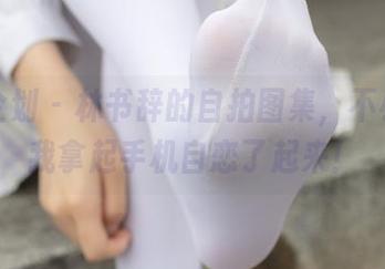 紧急企划 - 林书辞的自拍图集,不小心让我拿起手机自恋了起来!